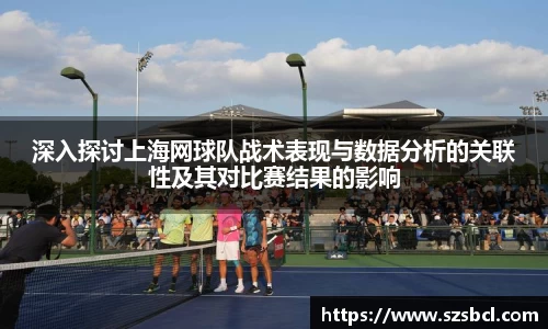 三亿体育深入探讨上海网球队战术表现与数据分析的关联性及其对比赛结果的影响